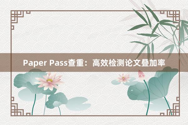 Paper Pass查重：高效检测论文叠加率
