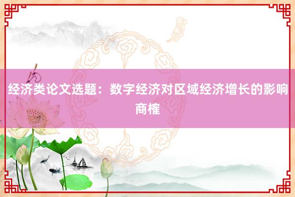 经济类论文选题：数字经济对区域经济增长的影响商榷