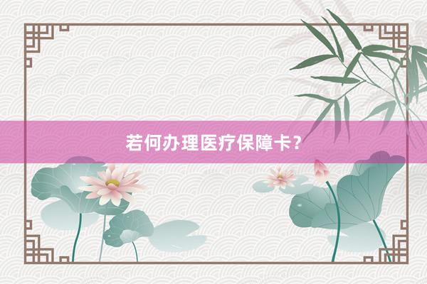 若何办理医疗保障卡？